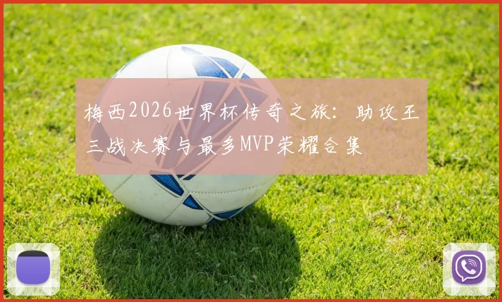 梅西2026世界杯传奇之旅：助攻王三战决赛与最多MVP荣耀合集