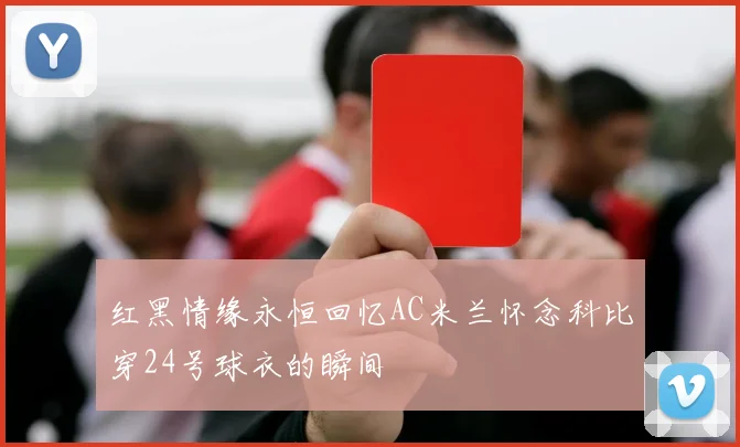 红黑情缘永恒回忆AC米兰怀念科比穿24号球衣的瞬间