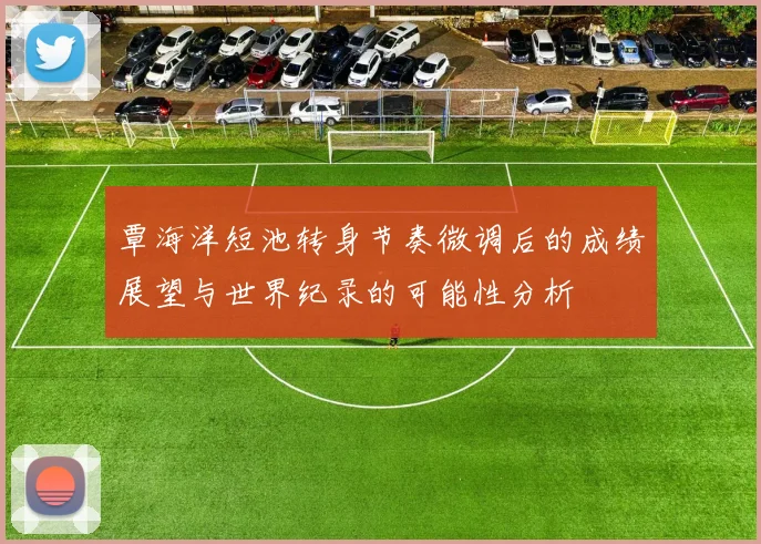 覃海洋短池转身节奏微调后的成绩展望与世界纪录的可能性分析