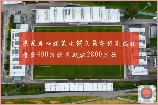 恩昆库回租莱比锡交易即将完成租借费400万欧买断权2800万欧